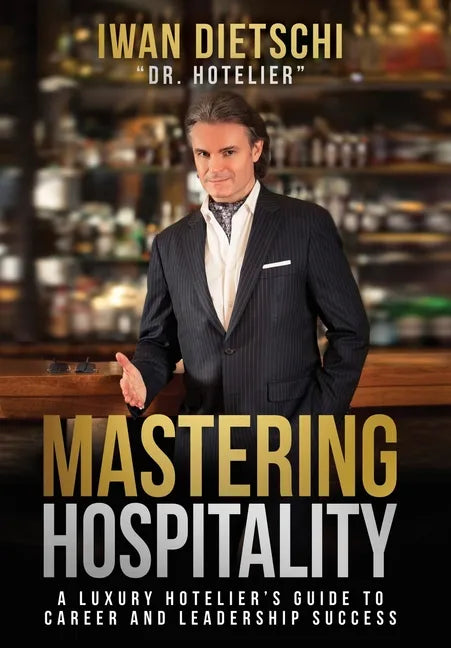 Mastering Hospitality: A Luxury Hotelier's Guide To Career and Leadership Success - Hardcover