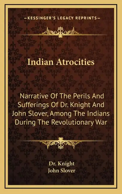 Indian Atrocities: Narrative of the Perils and Sufferings of Dr. Knight and John Slover, Among the Indians During the Revolutionary War - Hardcover
