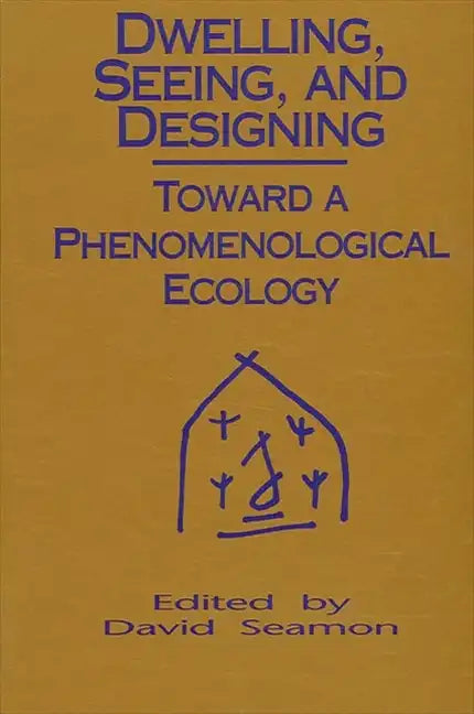 Dwelling, Seeing, and Designing: Toward a Phenomenological Ecology - Paperback