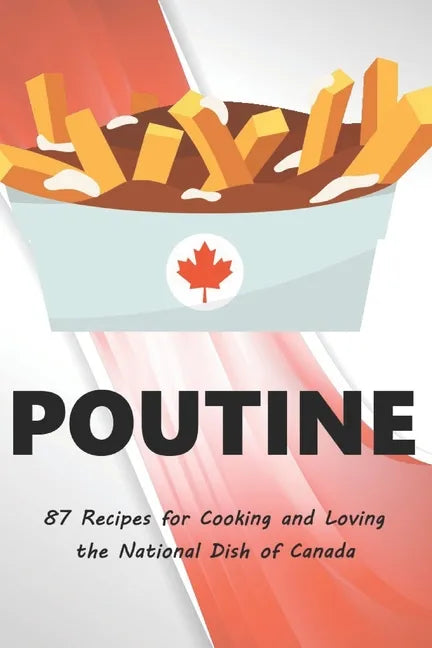 Poutine: 87 Recipes for Cooking and Loving the National Dish of Canada - Paperback