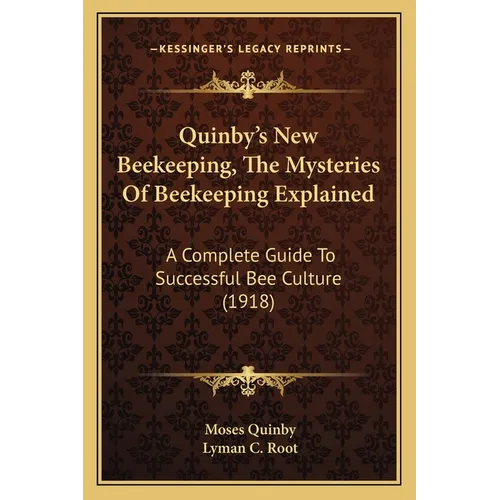 Quinby's New Beekeeping, The Mysteries Of Beekeeping Explained: A Complete Guide To Successful Bee Culture (1918) - Paperback