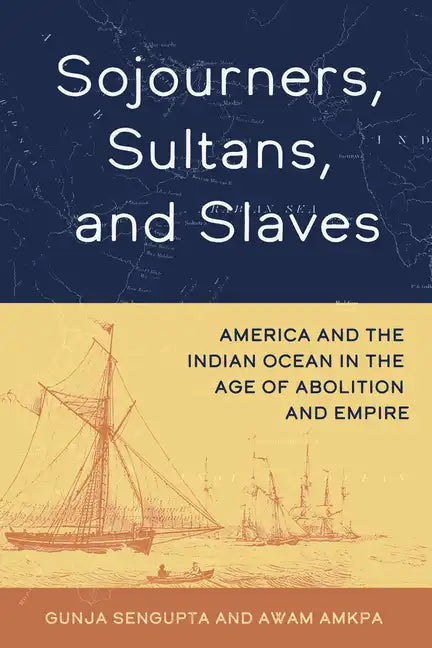 Sojourners, Sultans, and Slaves: America and the Indian Ocean in the Age of Abolition and Empire - Hardcover