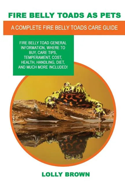 Fire Belly Toads as Pets: Fire Belly Toad general information, where to buy, care tips, temperament, cost, health, handling, diet, and much more - Paperback