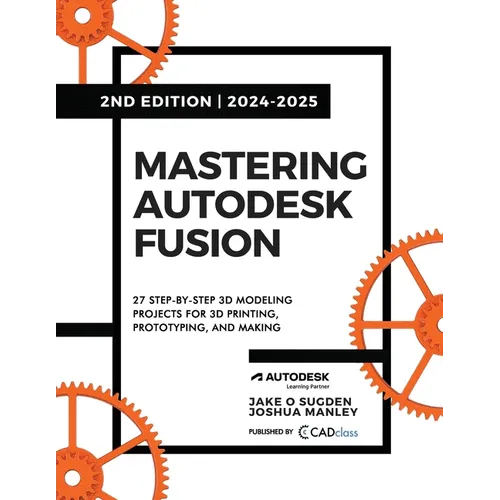 Mastering Autodesk Fusion 360 Edt.2 (2024-2025): 27 Step-By-Step Projects for Beginners in 3D Printing, Prototyping, and Making - Paperback