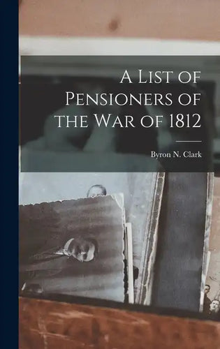 A List of Pensioners of the War of 1812 - Hardcover