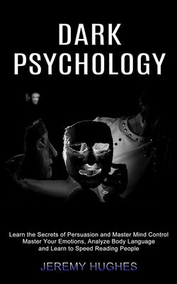 Dark Psychology: Master Your Emotions, Analyze Body Language and Learn to Speed Reading People (Learn the Secrets of Persuasion and Mas - Paperback