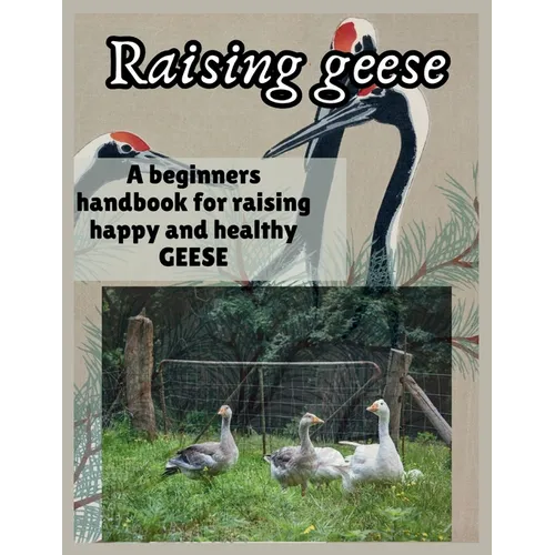 Raising Geese: A beginners handbook for raising happy and healthy GEESE - Paperback