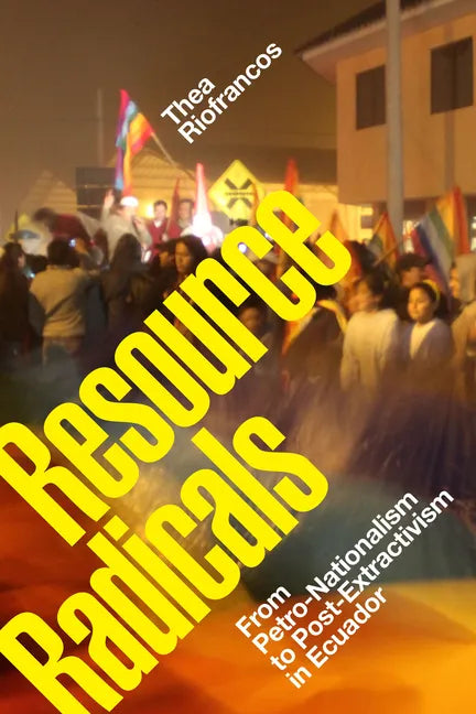 Resource Radicals: From Petro-Nationalism to Post-Extractivism in Ecuador - Paperback
