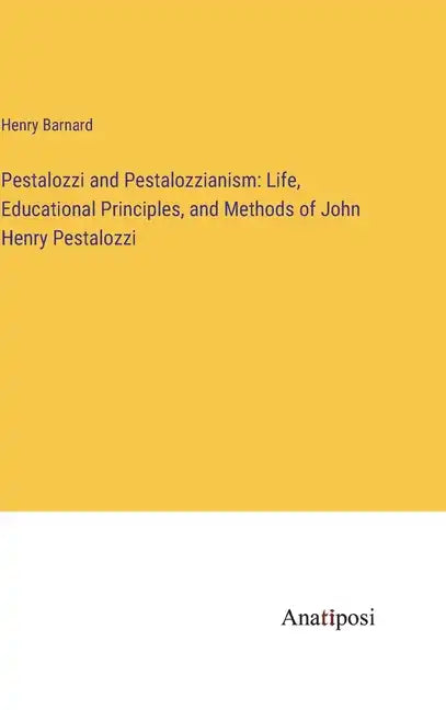 Pestalozzi and Pestalozzianism: Life, Educational Principles, and Methods of John Henry Pestalozzi - Hardcover