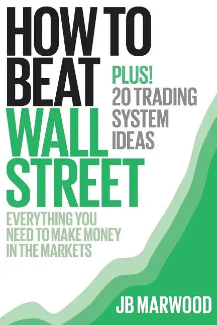 How to Beat Wall Street: Everything You Need to Make Money in the Markets Plus! 20 Trading System Ideas - Paperback