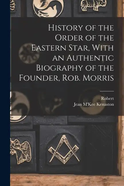 History of the Order of the Eastern Star, With an Authentic Biography of the Founder, Rob. Morris - Paperback