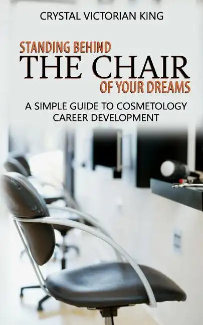 Standing Behind the Chair of Your Dreams: A Simple Guide to Cosmetology Career Development - Paperback