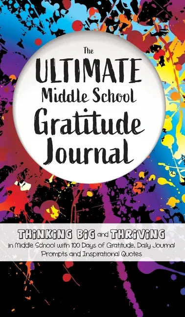 The Ultimate Middle School Gratitude Journal: Thinking Big and Thriving in Middle School with 100 Days of Gratitude, Daily Journal Prompts and Inspira - Hardcover