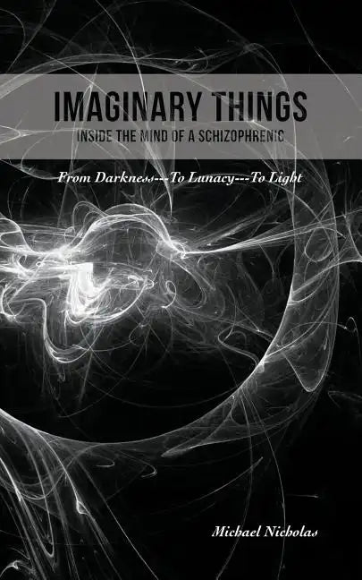 Imaginary Things: (Inside the Mind of a Schizophrenic) From Darkness...To Lunacy...To Light - Paperback