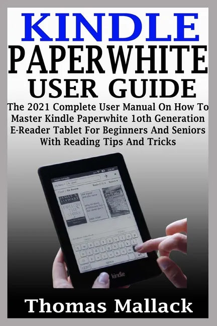 Kindle Paperwhite User Guide: The 2021 Complete User Manual On How To Master Kindle Paperwhite 1oth Generation E-Reader Tablet For Beginners And Sen - Paperback