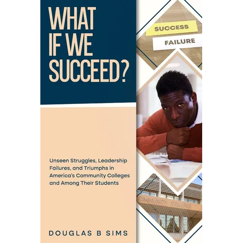 What If We Succeed? Unseen Struggles, Leadership Failures, and Triumphs in America's Community Colleges and Among Their Students - Paperback