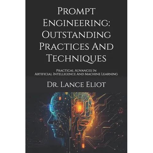 Prompt Engineering: Outstanding Practices And Techniques: Practical Advances In Artificial Intelligence And Machine Learning - Paperback