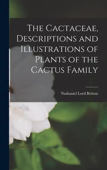 The Cactaceae, Descriptions and Illustrations of Plants of the Cactus Family - Hardcover