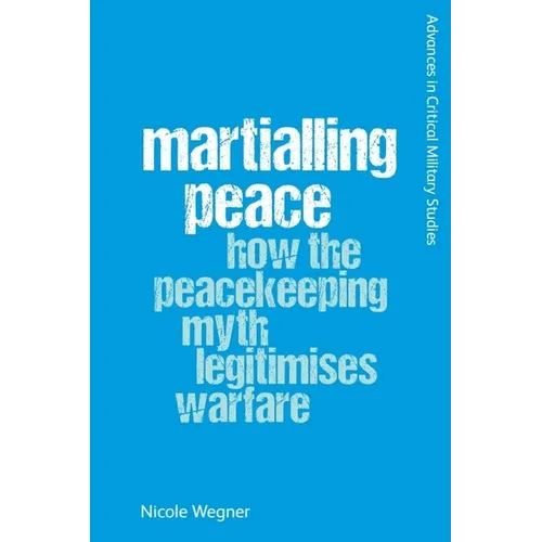 Martialling Peace: How the Peacekeeping Myth Legitimises Warfare - Paperback