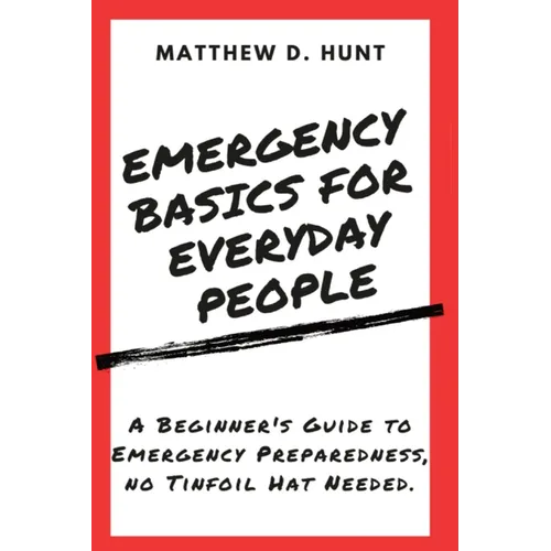 Emergency Basics For Everyday People: A Beginner's Guide to Emergency Preparedness, no Tinfoil Hat Needed. - Paperback