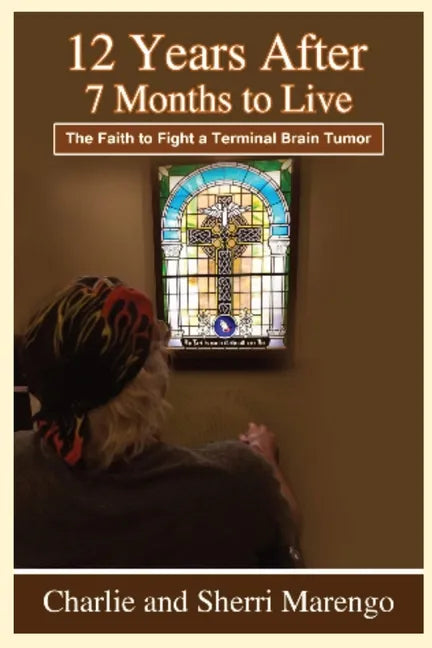 12 Years After 7 Months to Live: The Faith to Fight a Terminal Brain Tumor - Paperback