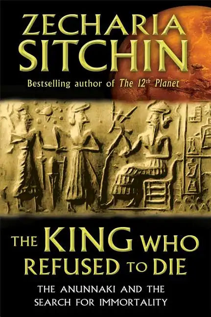 The King Who Refused to Die: The Anunnaki and the Search for Immortality - Hardcover