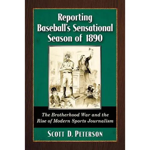 Reporting Baseball's Sensational Season of 1890: The Brotherhood War and the Rise of Modern Sports Journalism - Paperback