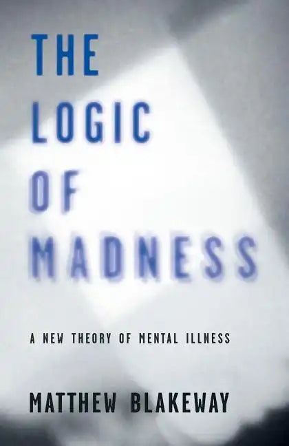 The Logic of Madness: A New Theory of Mental Illness - Paperback