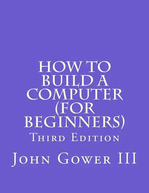 How to Build a Computer (For Beginners): Third Edition - Paperback