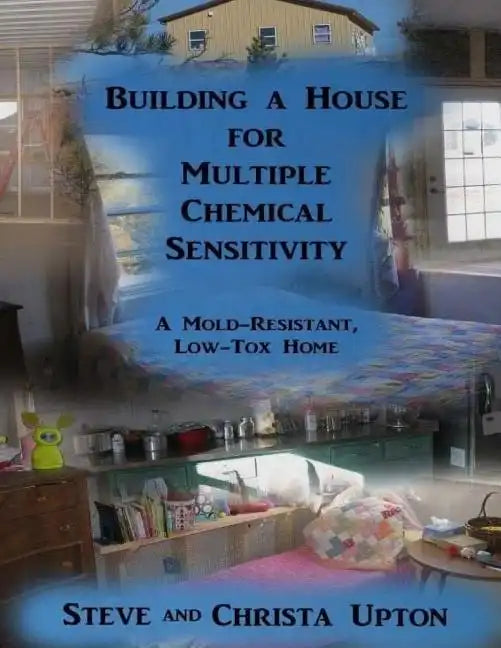 Building a House for Multiple Chemical Sensitivity: A Mold-Resistant, Low-Tox Home - Paperback