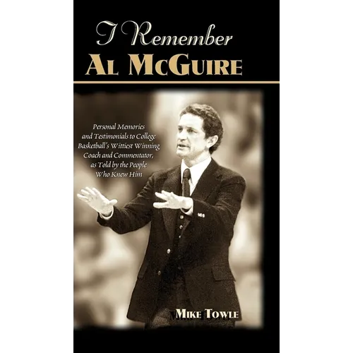 I Remember Al McGuire: Personal Memories and Testimonials to College Basketball's Wittiest Coach and Commentator, as Told by the People Who Knew Him - Hardcover