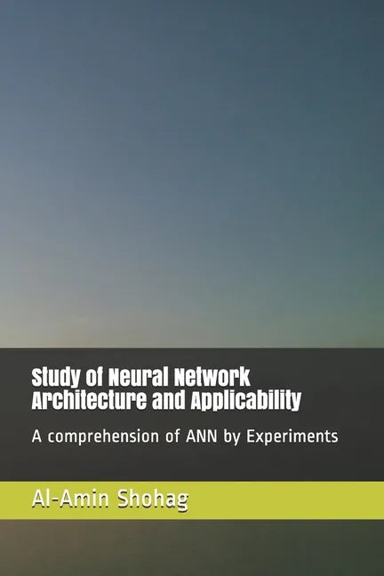Study of Neural Network Architecture and Applicability: A comprehension of ANN by Experiments - Paperback
