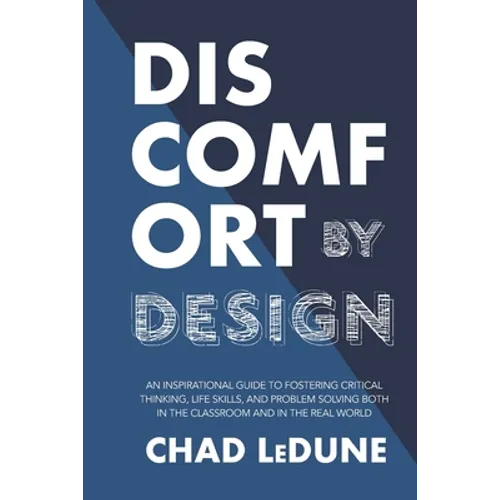 Discomfort By Design: An Inspirational Guide To Fostering Critical Thinking, Life Skills, And Problem Solving Both In The Classroom And In T - Paperback