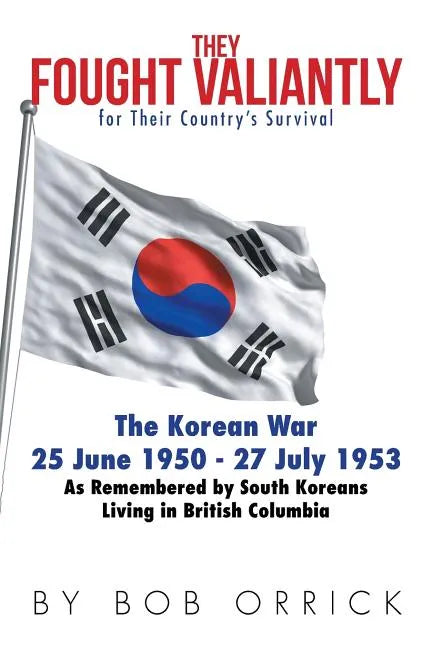 They Fought Valiantly for Their Country's Survival: The Korean War 25 June 1950 - 27 July 1953 As Remembered by South Koreans Living in British Columb - Paperback