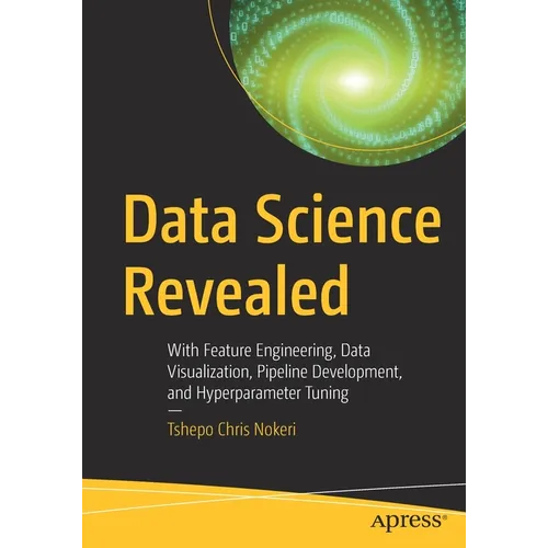 Data Science Revealed: With Feature Engineering, Data Visualization, Pipeline Development, and Hyperparameter Tuning - Paperback
