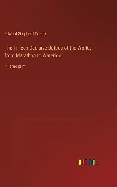 The Fifteen Decisive Battles of the World; from Marathon to Waterloo: in large print - Hardcover