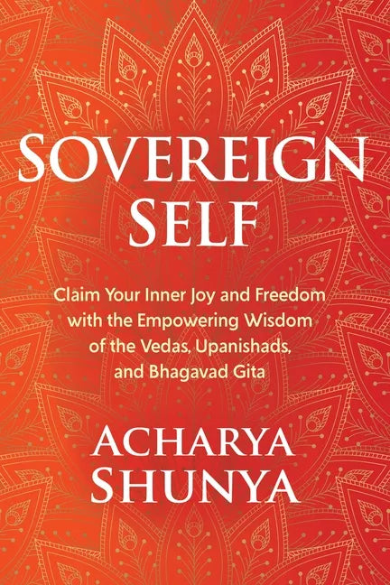 Sovereign Self: Claim Your Inner Joy and Freedom with the Empowering Wisdom of the Vedas, Upanishads, and Bhagavad Gita - Hardcover
