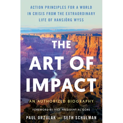 The Art of Impact: Action Principles for a World in Crisis from the Extraordinary Life of Hansjörg Wyss, an Authorized Biography - Hardcover