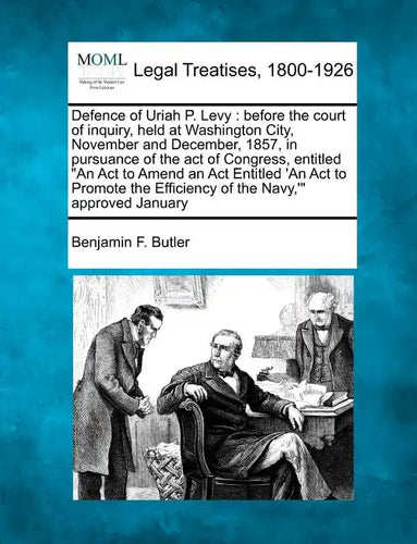 Defence of Uriah P. Levy: Before the Court of Inquiry, Held at Washington City, November and December, 1857, in Pursuance of the Act of Congress - Paperback