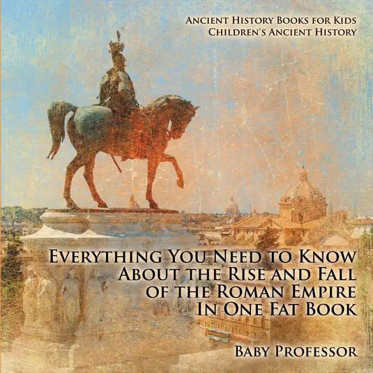Everything You Need to Know About the Rise and Fall of the Roman Empire In One Fat Book - Ancient History Books for Kids Children's Ancient History - Paperback