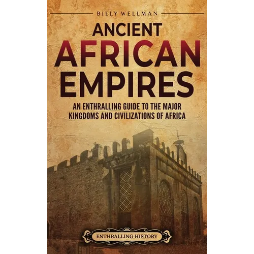 Ancient African Empires: An Enthralling Guide to the Major Kingdoms and Civilizations of Africa - Hardcover