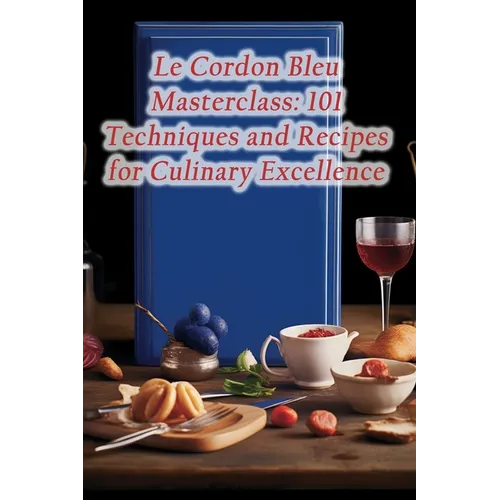 Le Cordon Bleu Masterclass: 101 Techniques and Recipes for Culinary Excellence - Paperback