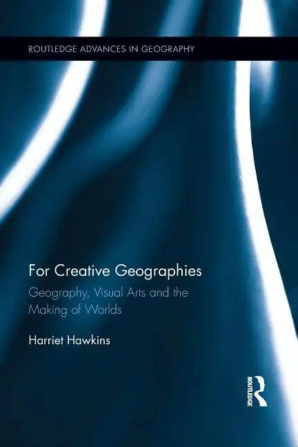 For Creative Geographies: Geography, Visual Arts and the Making of Worlds - Paperback