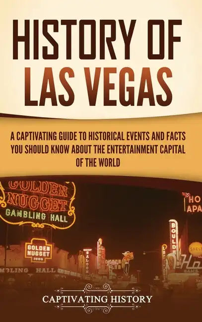 History of Las Vegas: A Captivating Guide to Historical Events and Facts You Should Know About the Entertainment Capital of the World - Hardcover