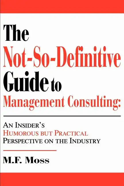 The Not-So-Definitive Guide to Management Consulting: An Insider's Humorous but Practical Perspective on the Industry - Paperback