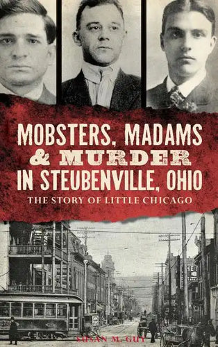 Mobsters, Madams & Murder in Steubenville, Ohio: The Story of Little Chicago - Hardcover