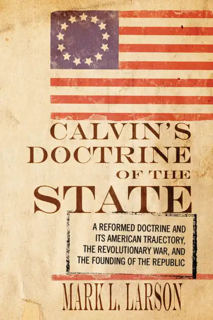 Calvin's Doctrine of the State: A Reformed Doctrine and Its American Trajectory, the Revolutionary War, and the Founding of the Republic - Hardcover