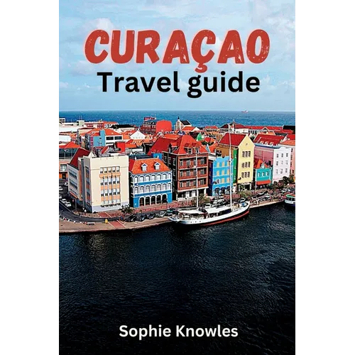Curacao travel guide: Discover the Hidden Gems of Curacao: A Journey to the Heart of the Caribbean - Paperback