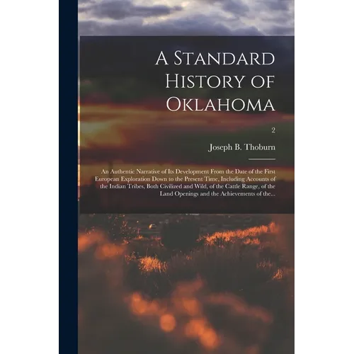 A Standard History of Oklahoma; an Authentic Narrative of Its Development From the Date of the First European Exploration Down to the Present Time, In - Paperback