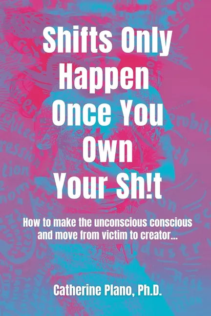 Shifts Only Happen Once You Own Your Sh!t: How to make the unconscious conscious and move from victim to creator... - Paperback